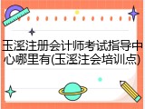 玉溪注册会计师考试指导中心哪里有(玉溪注会培训点)
