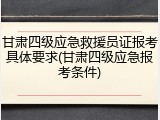 甘肃四级应急救援员证报考具体要求(甘肃四级应急报考条件)