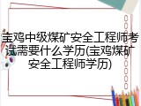 宝鸡中级煤矿安全工程师考试需要什么学历(宝鸡煤矿安全工程师学历)