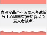 青岛食品企业负责人考试指导中心哪里有(青岛食品负责人考试点)