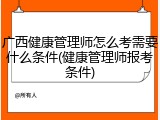 广西健康管理师怎么考需要什么条件(健康管理师报考条件)