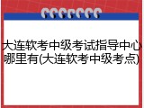 大连软考中级考试指导中心哪里有(大连软考中级考点)