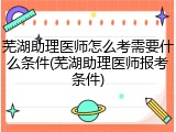 芜湖助理医师怎么考需要什么条件(芜湖助理医师报考条件)