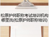 松原护师职称考试培训机构哪里找(松原护师职称培训)