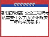 洛阳初级煤矿安全工程师考试需要什么学历(洛阳煤安工程师学历要求)