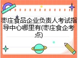 枣庄食品企业负责人考试指导中心哪里有(枣庄食企考点)