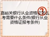 嘉峪关银行从业资格证怎么考需要什么条件(银行从业资格证报考条件)
