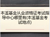 本溪基金从业资格证考试指导中心哪里有(本溪基金考试地点)