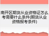 南开区期货从业资格证怎么考需要什么条件(期货从业资格报考条件)