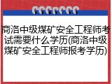 商洛中级煤矿安全工程师考试需要什么学历(商洛中级煤矿安全工程师报考学历)