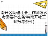 南开区助理社会工作师怎么考需要什么条件(南开社工师报考条件)