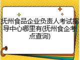 抚州食品企业负责人考试指导中心哪里有(抚州食企考点查询)
