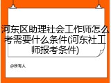 河东区助理社会工作师怎么考需要什么条件(河东社工师报考条件)