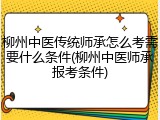 柳州中医传统师承怎么考需要什么条件(柳州中医师承报考条件)