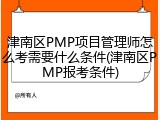 津南区PMP项目管理师怎么考需要什么条件(津南区PMP报考条件)