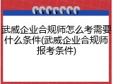 武威企业合规师怎么考需要什么条件(武威企业合规师报考条件)