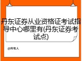 丹东证券从业资格证考试指导中心哪里有(丹东证券考试点)