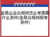 金昌企业合规师怎么考需要什么条件(金昌合规师报考条件)