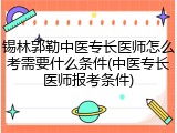 锡林郭勒中医专长医师怎么考需要什么条件(中医专长医师报考条件)