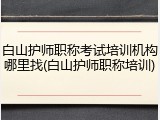 白山护师职称考试培训机构哪里找(白山护师职称培训)