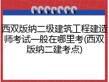 西双版纳二级建筑工程建造师考试一般在哪里考(西双版纳二建考点)