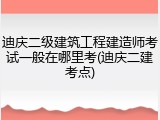 迪庆二级建筑工程建造师考试一般在哪里考(迪庆二建考点)