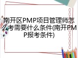 南开区PMP项目管理师怎么考需要什么条件(南开PMP报考条件)