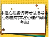 本溪心理咨询师考试指导中心哪里有(本溪心理咨询师考点)