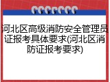 河北区高级消防安全管理员证报考具体要求(河北区消防证报考要求)