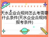 天水企业合规师怎么考需要什么条件(天水企业合规师报考条件)