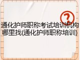 通化护师职称考试培训机构哪里找(通化护师职称培训)