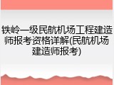 铁岭一级民航机场工程建造师报考资格详解(民航机场建造师报考)