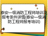 泰安一级消防工程师培训及报考条件详情(泰安一级消防工程师报考培训)