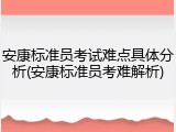安康标准员考试难点具体分析(安康标准员考难解析)