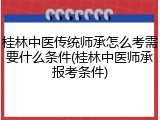 桂林中医传统师承怎么考需要什么条件(桂林中医师承报考条件)
