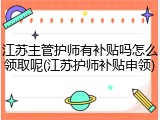 江苏主管护师有补贴吗怎么领取呢(江苏护师补贴申领)