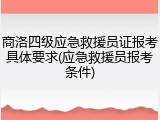 商洛四级应急救援员证报考具体要求(应急救援员报考条件)