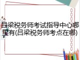 吕梁税务师考试指导中心哪里有(吕梁税务师考点在哪)