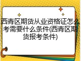 西青区期货从业资格证怎么考需要什么条件(西青区期货报考条件)