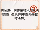 防城港中医传统师承怎么考需要什么条件(中医师承报考条件)