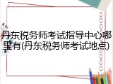 丹东税务师考试指导中心哪里有(丹东税务师考试地点)