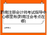 黔南注册会计师考试指导中心哪里有(黔南注会考点在哪)