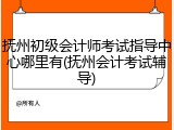 抚州初级会计师考试指导中心哪里有(抚州会计考试辅导)