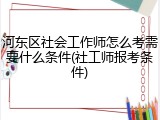河东区社会工作师怎么考需要什么条件(社工师报考条件)