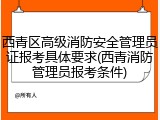 西青区高级消防安全管理员证报考具体要求(西青消防管理员报考条件)