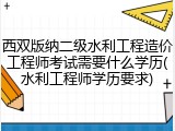 西双版纳二级水利工程造价工程师考试需要什么学历(水利工程师学历要求)