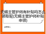 无锡主管护师有补贴吗怎么领取呢(无锡主管护师补贴申领)