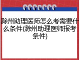 滁州助理医师怎么考需要什么条件(滁州助理医师报考条件)