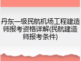 丹东一级民航机场工程建造师报考资格详解(民航建造师报考条件)