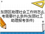 东丽区助理社会工作师怎么考需要什么条件(东丽社工助理报考条件)